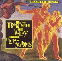 Beneath the Valley of the Ultra-Yahoos - Elliott Sharp