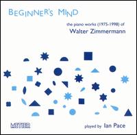 Beginner's Mind: The Piano Works of Walter Zimmerman, 1975-1988 - Ian Pace